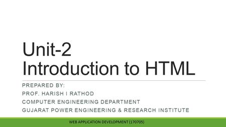 Unit-2 Introduction to HTML PREPARED BY: PROF. HARISH I RATHOD COMPUTER ENGINEERING DEPARTMENT GUJARAT POWER ENGINEERING & RESEARCH INSTITUTE WEB APPLICATION.