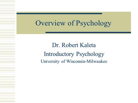 Overview of Psychology Dr. Robert Kaleta Introductory Psychology University of Wisconsin-Milwaukee.
