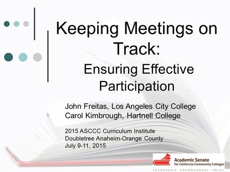 Keeping Meetings on Track: Ensuring Effective Participation John Freitas, Los Angeles City College Carol Kimbrough, Hartnell College 2015 ASCCC Curriculum.
