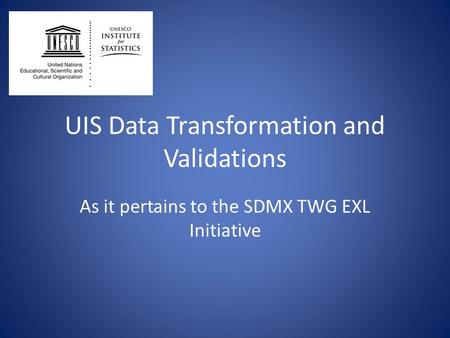 UIS Data Transformation and Validations As it pertains to the SDMX TWG EXL Initiative.