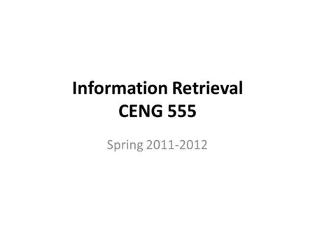 Information Retrieval CENG 555 Spring 2011-2012. Course Web Page Authoritative source of administrivia In-class announcements generally reflected on Web.