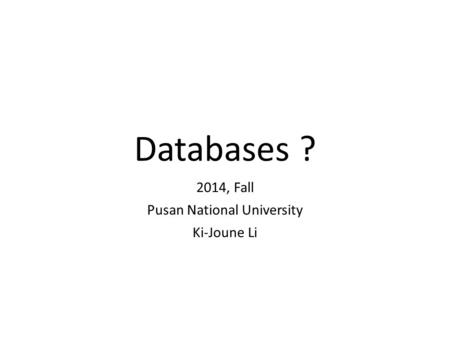 Databases ? 2014, Fall Pusan National University Ki-Joune Li.
