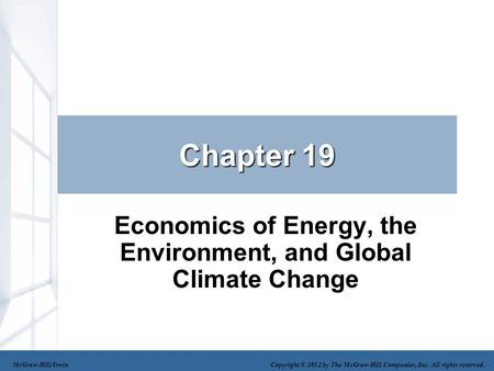 Chapter 19 Economics of Energy, the Environment, and Global Climate Change McGraw-Hill/Irwin Copyright © 2012 by The McGraw-Hill Companies, Inc. All rights.