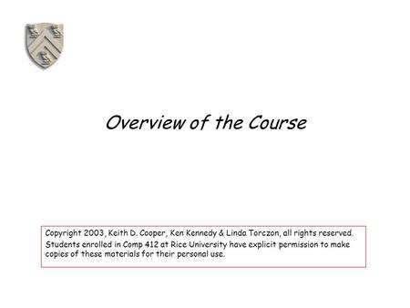 Overview of the Course Copyright 2003, Keith D. Cooper, Ken Kennedy & Linda Torczon, all rights reserved. Students enrolled in Comp 412 at Rice University.