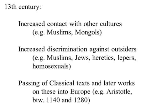 13th century: Increased contact with other cultures (e.g. Muslims, Mongols) Increased discrimination against outsiders (e.g. Muslims, Jews, heretics, lepers,