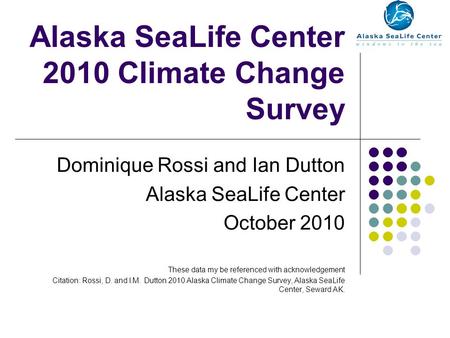 Alaska SeaLife Center 2010 Climate Change Survey Dominique Rossi and Ian Dutton Alaska SeaLife Center October 2010 These data my be referenced with acknowledgement.