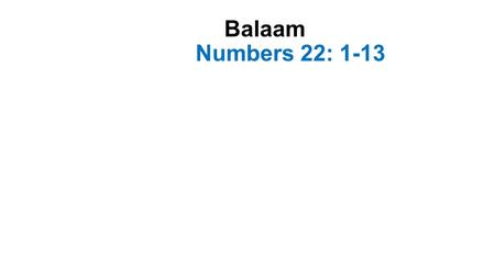 Balaam Numbers 22: 1-13. Introduction-1 The lives of Old Testament characters provide both positive and negative examples- I Cor. 10:11 Paul said that.