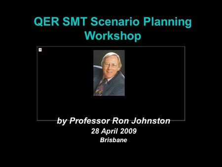 QER SMT Scenario Planning Workshop by Professor Ron Johnston 28 April 2009 Brisbane.