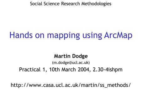 Martin Dodge Practical 1, 10th March 2004, 2.30-4ishpm  Social Science Research Methodologies.