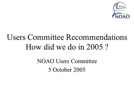 Users Committee Recommendations How did we do in 2005 ? NOAO Users Committee 5 October 2005.