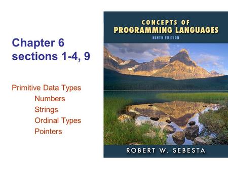 ISBN 0-321—49362-1 Chapter 6 sections 1-4, 9 Primitive Data Types Numbers Strings Ordinal Types Pointers.