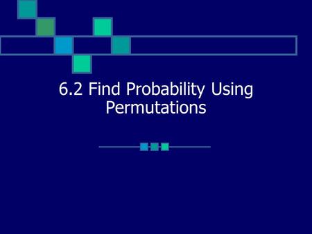 6.2 Find Probability Using Permutations. Vocabulary n factorial: product of integers from 1 to n, written as n! 0! = 1 Permutation: arrangement of objects.