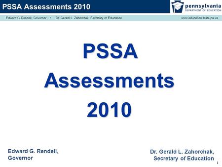 1 PSSAAssessments2010 Edward G. Rendell, Governor Dr. Gerald L. Zahorchak, Secretary of Education PSSA Assessments 2010 Edward G. Rendell, Governor ▪ Dr.