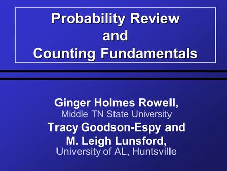 Probability Review and Counting Fundamentals Ginger Holmes Rowell, Middle TN State University Tracy Goodson-Espy and M. Leigh Lunsford, University of AL,