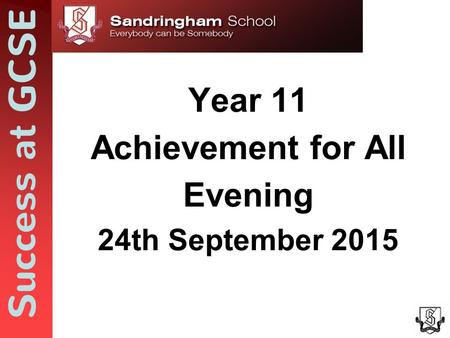 Success at GCSE Year 11 Achievement for All Evening 24th September 2015.