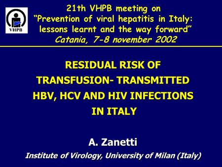 21th VHPB meeting on “Prevention of viral hepatitis in Italy: lessons learnt and the way forward” Catania, 7-8 november 2002 RESIDUAL RISK OF TRANSFUSION-