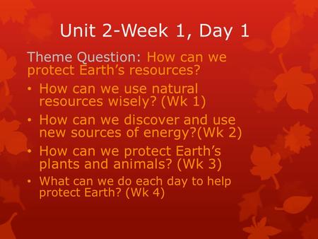 Unit 2-Week 1, Day 1 Theme Question: How can we protect Earth’s resources? How can we use natural resources wisely? (Wk 1) How can we discover and use.