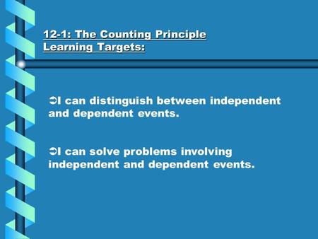 12-1: The Counting Principle Learning Targets:  I can distinguish between independent and dependent events.  I can solve problems involving independent.
