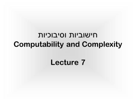 חישוביות וסיבוכיות Computability and Complexity Lecture 7 TexPoint fonts used in EMF. Read the TexPoint manual before you delete this box.: A AAAA.