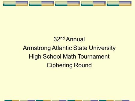 32 nd Annual Armstrong Atlantic State University High School Math Tournament Ciphering Round.
