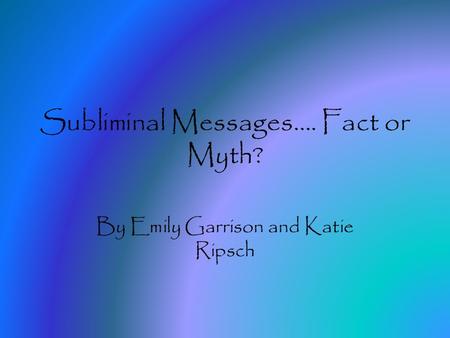 Subliminal Messages…. Fact or Myth? By Emily Garrison and Katie Ripsch.