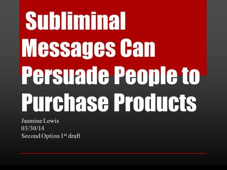 Subliminal Messages Can Persuade People to Purchase Products Jasmine Lewis 03/30/14 Second Option 1 st draft.