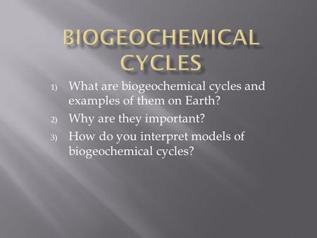 1) What are biogeochemical cycles and examples of them on Earth? 2) Why are they important? 3) How do you interpret models of biogeochemical cycles?