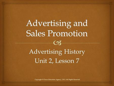 Advertising History Unit 2, Lesson 7 Copyright © Texas Education Agency, 2012. All Rights Reserved.