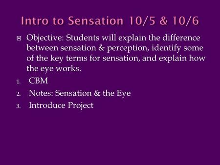  Objective: Students will explain the difference between sensation & perception, identify some of the key terms for sensation, and explain how the eye.