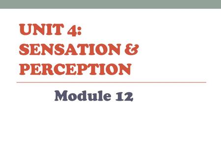UNIT 4: SENSATION & PERCEPTION Module 12. Sensation & Perception Sensation: the process by which you detect physical energy from your environment and.