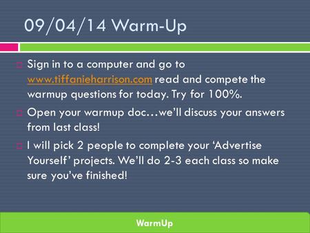 WarmUp 09/04/14 Warm-Up  Sign in to a computer and go to www.tiffanieharrison.com read and compete the warmup questions for today. Try for 100%. www.tiffanieharrison.com.