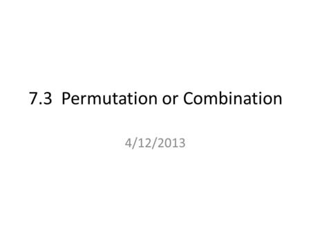 7.3 Permutation or Combination 4/12/2013. In the last lesson (combination) we learned about possible number of combinations where the order in which things.