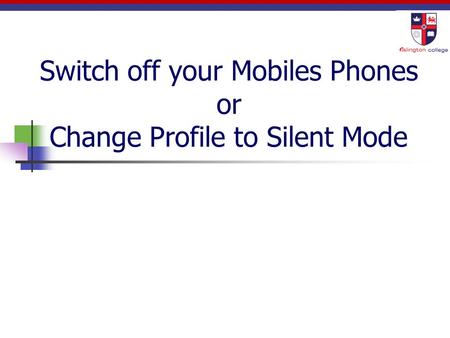 Switch off your Mobiles Phones or Change Profile to Silent Mode.