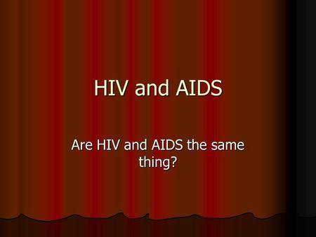 HIV and AIDS Are HIV and AIDS the same thing?. HIV HIV – Human Immunodeficiency Virus HIV – Human Immunodeficiency Virus A pathogen (virus) that destroys.