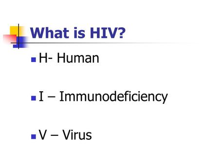 What is HIV? H- Human I – Immunodeficiency V – Virus.