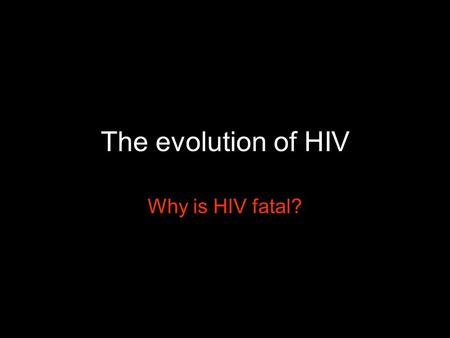The evolution of HIV Why is HIV fatal?. Lethal strains are favored, due to “Short sighted” evolution within hosts Transmission rate advantages.