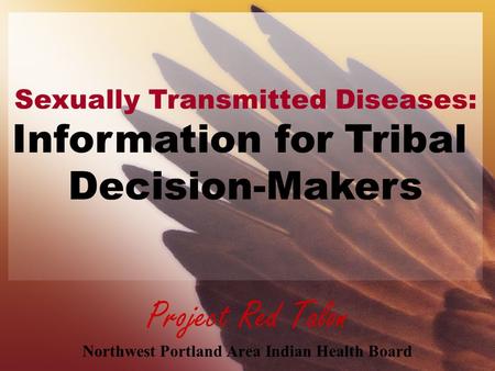 Project Red Talon Northwest Portland Area Indian Health Board Sexually Transmitted Diseases: Information for Tribal Decision-Makers.