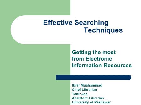 Effective Searching Techniques Getting the most from Electronic Information Resources Ibrar Muahammad Chief Librarian Tahir Jan Assistant Librarian University.