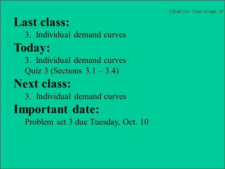 CDAE 254 - Class 10 Sept. 28 Last class: 3. Individual demand curves Today: 3. Individual demand curves Quiz 3 (Sections 3.1 – 3.4) Next class: 3.Individual.