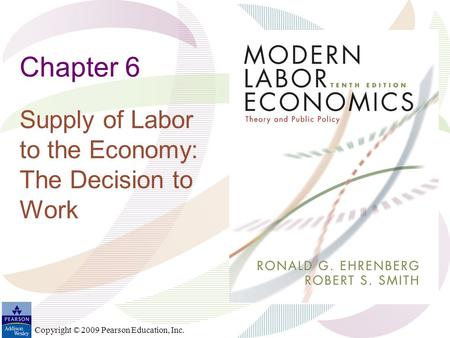Copyright © 2009 Pearson Education, Inc. Chapter 6 Supply of Labor to the Economy: The Decision to Work.