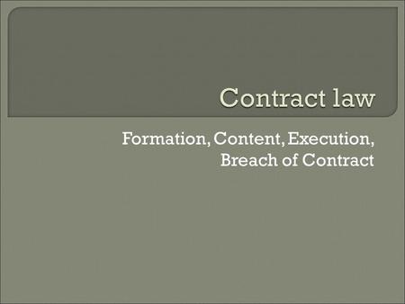 Formation, Content, Execution, Breach of Contract.
