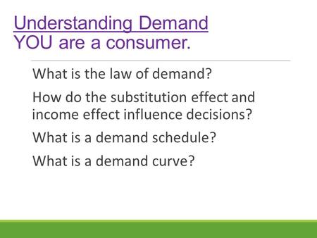 Understanding Demand YOU are a consumer. What is the law of demand? How do the substitution effect and income effect influence decisions? What is a demand.