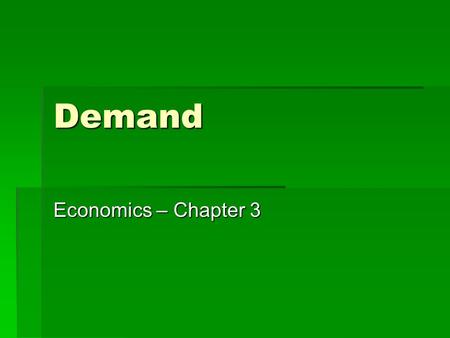 Demand Economics – Chapter 3. Demand  The amount of a good or service that a consumer is willing and able to buy at various possible prices during a.