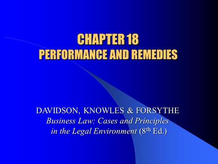 CHAPTER 18 PERFORMANCE AND REMEDIES DAVIDSON, KNOWLES & FORSYTHE Business Law: Cases and Principles in the Legal Environment (8 th Ed.)