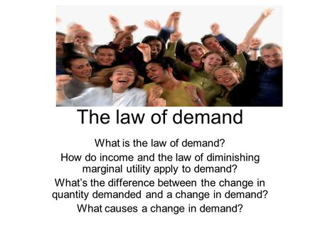 The law of demand What is the law of demand? How do income and the law of diminishing marginal utility apply to demand? What’s the difference between the.