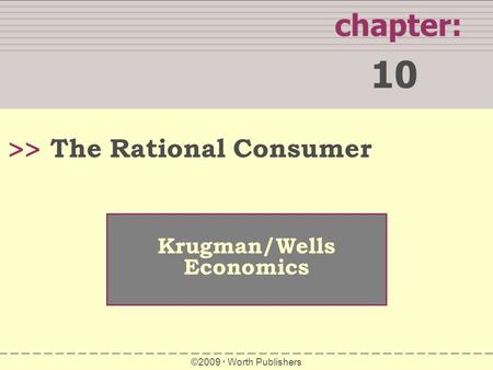 WHAT YOU WILL LEARN IN THIS CHAPTER chapter: 10 >> Krugman/Wells Economics ©2009  Worth Publishers The Rational Consumer.