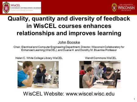 1 Quality, quantity and diversity of feedback in WisCEL courses enhances relationships and improves learning John Booske Chair, Electrical and Computer.