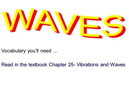 Vocabulary you’ll need … Read in the textbook Chapter 25- Vibrations and Waves.
