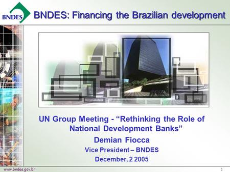 Www.bndes.gov.br 1 UN Group Meeting - “Rethinking the Role of National Development Banks” Demian Fiocca Vice President – BNDES December, 2 2005 BNDES: