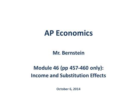 AP Economics Mr. Bernstein Module 46 (pp 457-460 only): Income and Substitution Effects October 6, 2014.